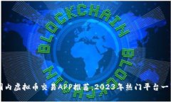 国内虚拟币交易APP推荐：2023年热门平台一览