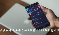 全球十大虚拟币交易平台APP推荐：2023年最受欢迎