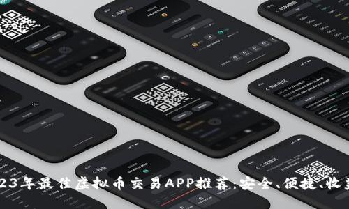 2023年最佳虚拟币交易APP推荐：安全、便捷、收益高