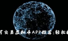 2023年最佳可交易虚拟币APP推荐：轻松投资，赚取