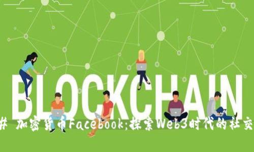 ### 加密货币Facebook：探索Web3时代的社交变化