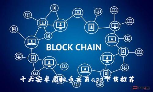 十大安卓虚拟币交易app下载推荐