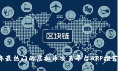 2023年最热门的虚拟币交易平台APP推荐与评测