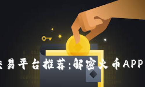 十大虚拟币交易平台推荐：解密火币APP的优势与特点