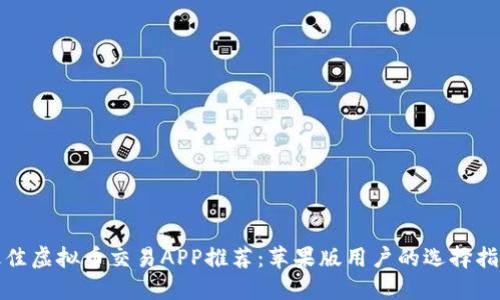 最佳虚拟币交易APP推荐：苹果版用户的选择指南