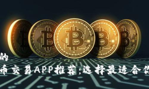 思考一个且的  
靠谱的虚拟币交易APP推荐：选择最适合你的交易工具
