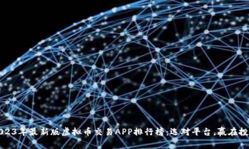 2023年最新版虚拟币交易APP排行榜：选对平台，赢在投资