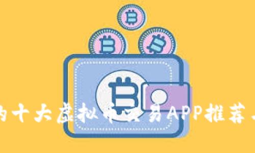 安全好用的十大虚拟币交易APP推荐与使用指南