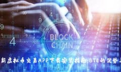 2023年最新虚拟币交易APP下载安装指南：BTE的优势