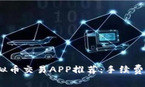 2023年虚拟币交易APP推荐：手续费最低的选择