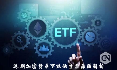 
近期加密货币下跌的主要原因解析