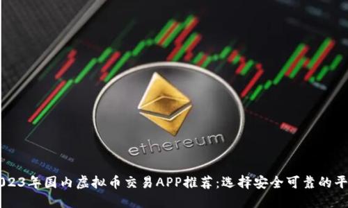 2023年国内虚拟币交易APP推荐：选择安全可靠的平台