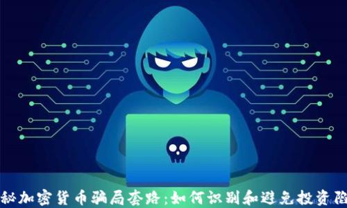 
揭秘加密货币骗局套路：如何识别和避免投资陷阱