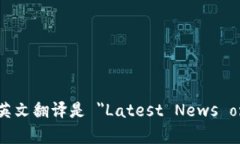 加密货币最新消息的英文翻译是 ＂Latest News on