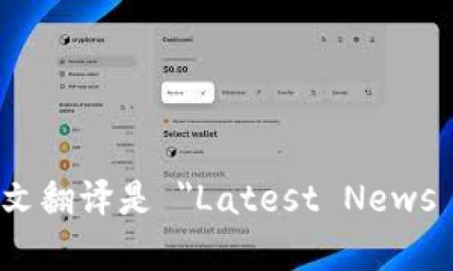 加密货币最新消息的英文翻译是 