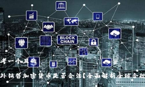 思考一个且的

海外销售加密货币是否合法？全面解析全球合规性