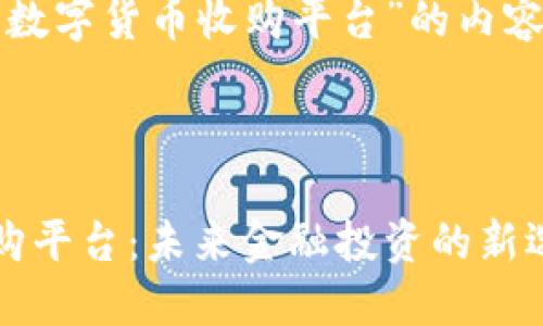 下面是有关“加密数字货币收购平台”的内容结构和相关信息。



加密数字货币收购平台：未来金融投资的新选择