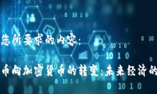以下是您所要求的内容：

法定货币向加密货币的转变：未来经济的新趋势