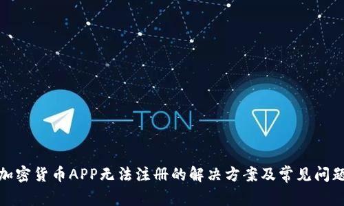 加密货币APP无法注册的解决方案及常见问题