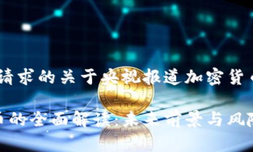 好的，下面是你请求的关于央视报道加密货币的内容构架和

央视对加密货币的全面解读：未来前景与风险分析