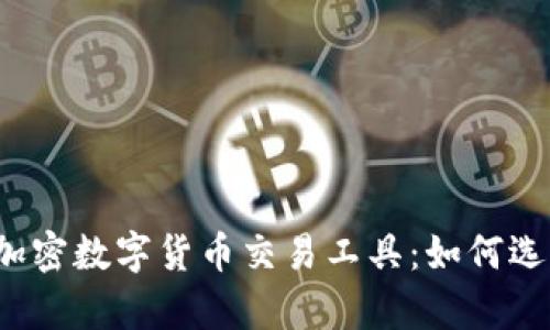 全面解析加密数字货币交易工具：如何选择和使用？