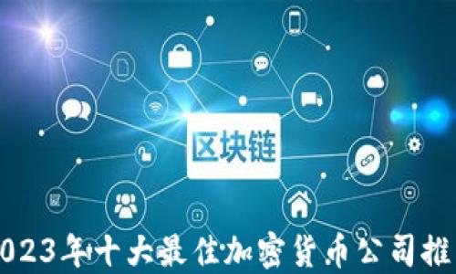 
2023年十大最佳加密货币公司推荐