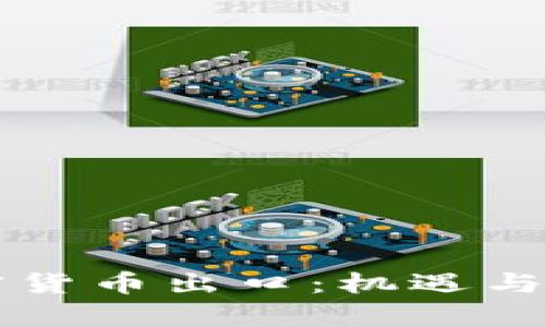 中国加密货币出口：机遇与挑战分析