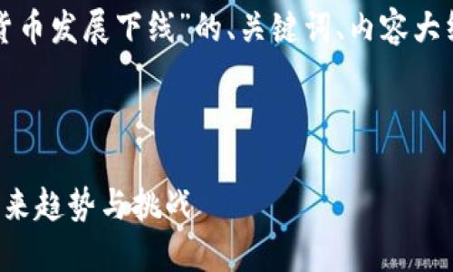 当然可以！以下是关于“加密货币发展下线”的、关键词、内容大纲，以及相关问题的详细说明。



加密货币发展下线：探索其未来趋势与挑战