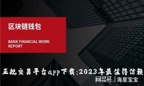 虚拟币正规交易平台app下载：2023年最值得信赖的选择