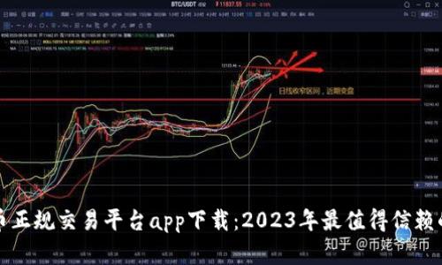 虚拟币正规交易平台app下载：2023年最值得信赖的选择