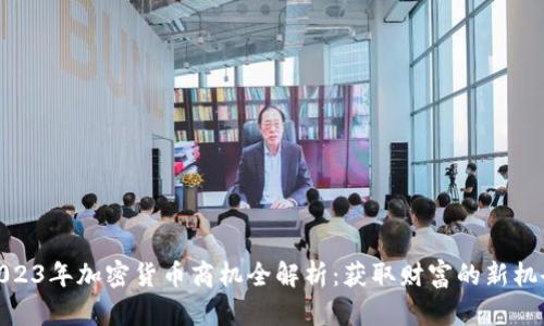 2023年加密货币商机全解析：获取财富的新机会