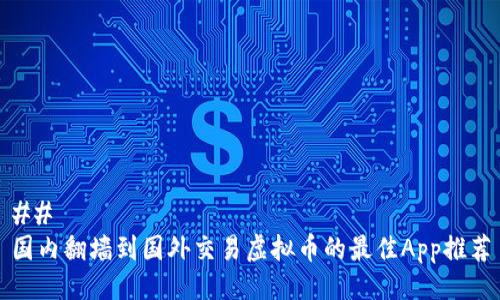 ## 
国内翻墙到国外交易虚拟币的最佳App推荐