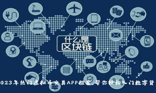 2023年热门虚拟币交易APP推荐，帮你轻松入门数字货币