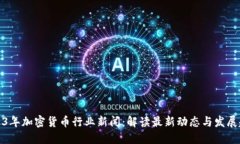 2023年加密货币行业新闻：解读最新动态与发展趋