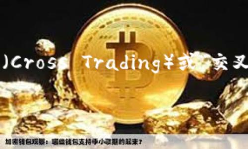 交叉加密货币（Cross-Crypto）通常指涉及多种加密货币交易和互换的过程。而更具体的术语可能是“交叉交易”（Cross Trading）或“交叉套利”（Cross-Arbitrage），指的是在不同交易所或不同市场之间进行的加密货币交易，以利用价格差异来获利。

如果你想了解更多关于加密货币的具体概念、市场动态或交易策略，欢迎提问！