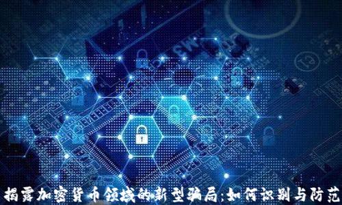 
揭露加密货币领域的新型骗局：如何识别与防范