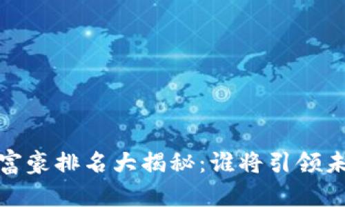 2023年加密货币富豪排名大揭秘：谁将引领未来数字资产市场？