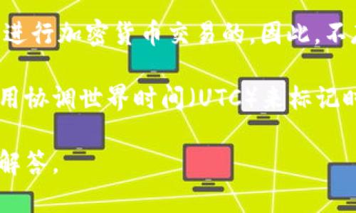 加密货币市场是一个24小时开放的市场，这意味着无论是白天还是夜晚，都是可以进行加密货币交易的。因此，不存在具体的“加密货币时间”。

如果你是询问特定的事件或发布，通常情况下，大部分加密货币交易所和平台会使用协调世界时间（UTC）来标记时间。因此，在进行国际交易或关注某个事件时，转换成你所在时区的时间会更方便。

如果你有其他具体的问题或需要更详细的信息，请提供更多的背景，我将竭诚为你解答。