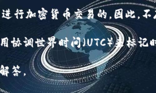 加密货币市场是一个24小时开放的市场，这意味着无论是白天还是夜晚，都是可以进行加密货币交易的。因此，不存在具体的“加密货币时间”。

如果你是询问特定的事件或发布，通常情况下，大部分加密货币交易所和平台会使用协调世界时间（UTC）来标记时间。因此，在进行国际交易或关注某个事件时，转换成你所在时区的时间会更方便。

如果你有其他具体的问题或需要更详细的信息，请提供更多的背景，我将竭诚为你解答。