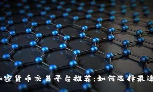 2023年最佳加密货币交易平台推荐：如何选择最适合你的交易所