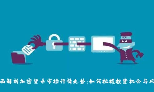 全面解析加密货币市场行情走势：如何把握投资机会与风险