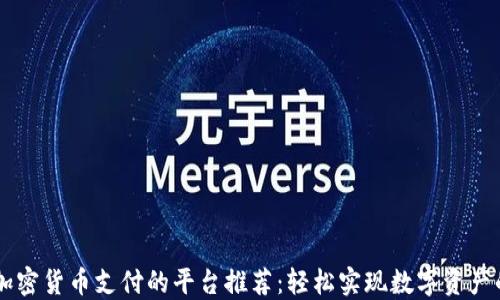 
支持加密货币支付的平台推荐：轻松实现数字资产的交易