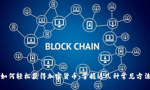 如何轻松获得加密货币：掌握这几种常见方法