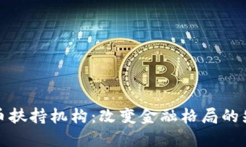 加密货币扶持机构：改变金融格局的先锋力量