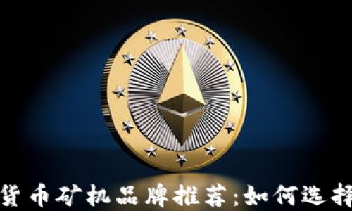 
2023年十大加密货币矿机品牌推荐：如何选择最适合你的矿机？