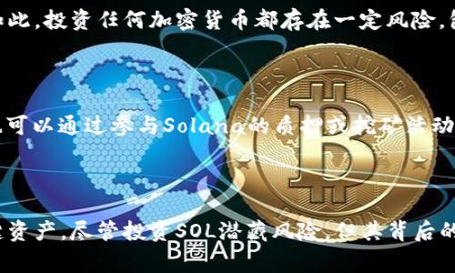 什么是SOL加密货币？

SOL加密货币是由Solana网络推出的原生代币，作为该生态系统的重要组成部分，SOL不仅用于支付交易费用，还在网络中承担着多种功能。Solana以其高吞吐量、低延迟的特点，吸引了众多开发者和企业在其平台上构建去中心化应用（DApps）和智能合约。

Solana网络的特点

Solana是一个高性能的区块链平台，旨在提供互联网级的可扩展性。它通过一系列创新技术，如“历史证明”（Proof of History）机制，使得区块链能够以每秒数千笔交易的速度运行。这样一来，开发者可以创建快速、可靠的应用程序，满足终端用户的需求。

SOL的应用场景

SOL加密货币的应用场景非常广泛。首先，它用于网络内的交易手续费，用户在交易或调用智能合约时需要支付一定数量的SOL。其次，SOL也可用于质押，用户可以通过质押SOL参与网络的共识机制，获得奖励。此外，SOL还让参与者能够在去中心化金融（DeFi）、NFT和其他创新项目中进行交易和投资。

投资SOL的优势及风险

投资SOL加密货币的优势在于其高速交易能力和不断扩大的应用生态。随着Solana生态的不断发展，SOL的需求也在增加。尽管如此，投资任何加密货币都存在一定风险，包括市场波动、技术漏洞和法规变化等。因此，潜在投资者应该在深入研究Solana及其技术背景后，谨慎做出投资决策。

如何获取SOL加密货币？

用户可以通过多种方式获取SOL加密货币。最直接的方式是通过加密货币交易所进行购买，如Coinbase、Binance等。此外，用户也可以通过参与Solana的质押或挖矿活动获取SOL，甚至可以在某些平台上，通过完成任务或参与活动获得SOL的奖励。

总结

作为Solana网络的原生代币，SOL不仅在支付手续费和质押奖励中扮演着重要角色，更成为去中心化应用及DeFi产业链中的关键资产。尽管投资SOL潜藏风险，但其背后的技术优势和不断扩展的生态系统，使得其备受关注。了解SOL加密货币，让你在瞬息万变的加密世界中、把握更多机遇。