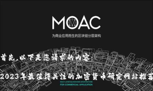 首先，以下是您请求的内容：

2023年最值得关注的加密货币研究网站推荐