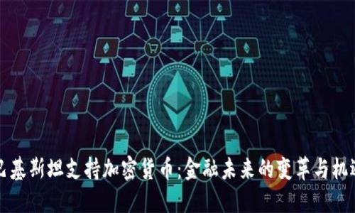 巴基斯坦支持加密货币：金融未来的变革与机遇