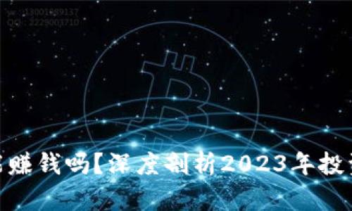 加密货币还能赚钱吗？深度剖析2023年投资前景与风险