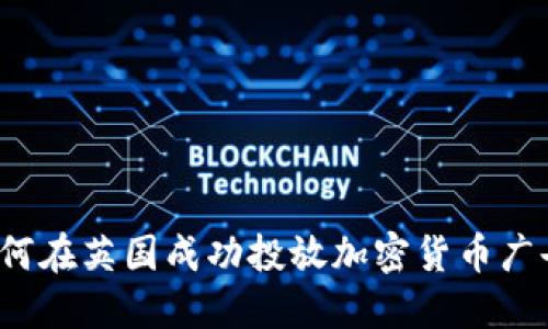 如何在英国成功投放加密货币广告？